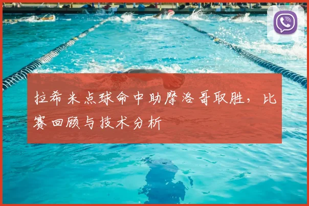 拉希米点球命中助摩洛哥取胜，比赛回顾与技术分析