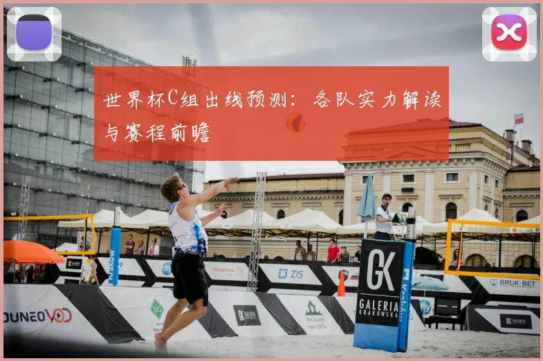 世界杯C组出线预测：各队实力解读与赛程前瞻