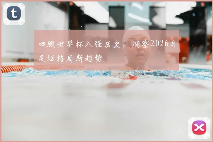 回顾世界杯八强历史，洞察2026年足坛格局新趋势