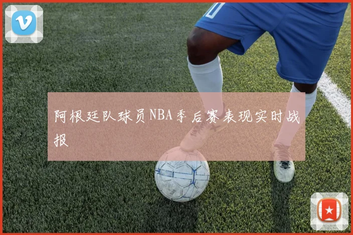 阿根廷队球员NBA季后赛表现实时战报