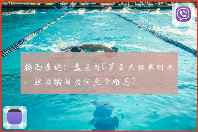 梅西亲述：盘点与C罗五大经典对决，这些瞬间为何至今难忘？