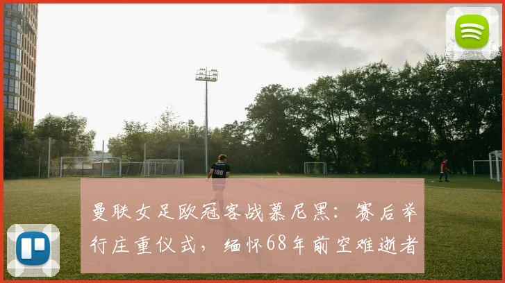 曼联女足欧冠客战慕尼黑：赛后举行庄重仪式，缅怀68年前空难逝者