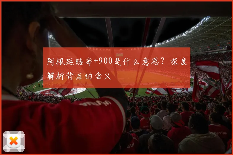 阿根廷赔率+900是什么意思？深度解析背后的含义