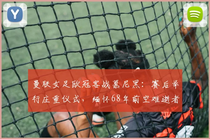 曼联女足欧冠客战慕尼黑：赛后举行庄重仪式，缅怀68年前空难逝者