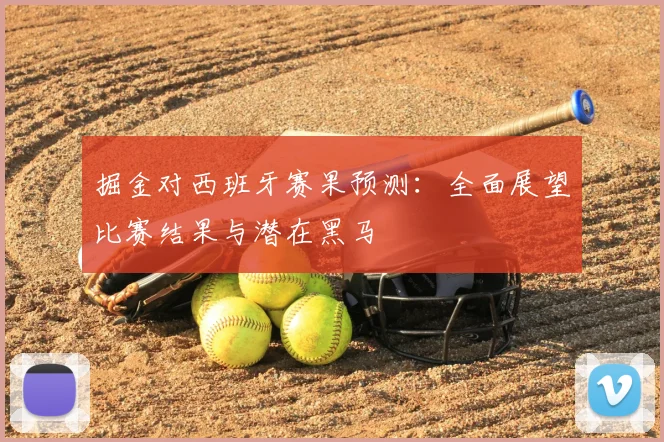 掘金对西班牙赛果预测：全面展望比赛结果与潜在黑马