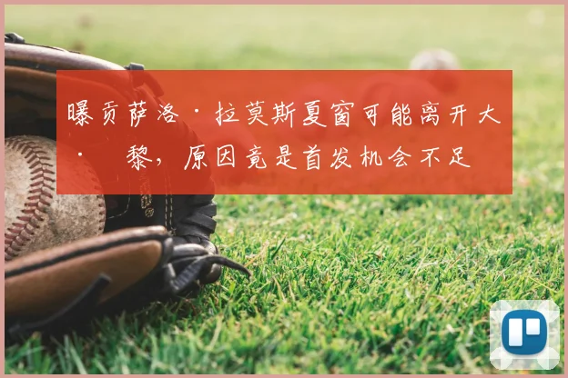 曝贡萨洛·拉莫斯夏窗可能离开大巴黎，原因竟是首发机会不足