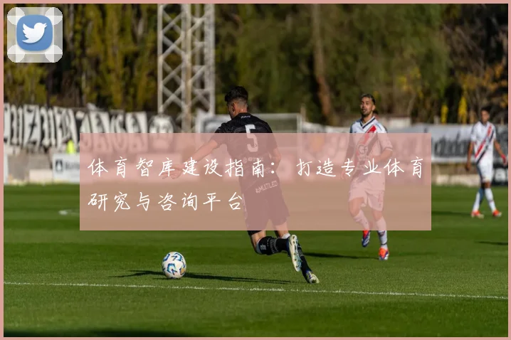 体育智库建设指南：打造专业体育研究与咨询平台