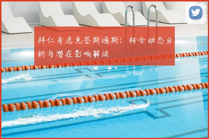 拜仁考虑免签斯通斯：转会动态分析与潜在影响解读