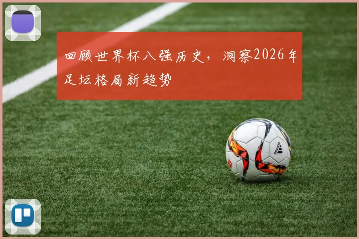 回顾世界杯八强历史，洞察2026年足坛格局新趋势