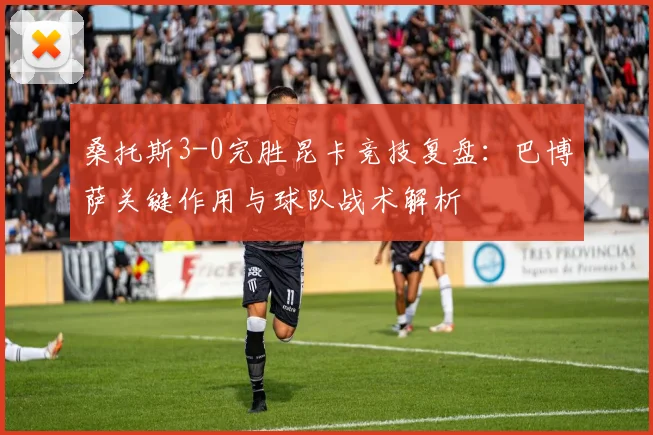 桑托斯3-0完胜昆卡竞技复盘：巴博萨关键作用与球队战术解析