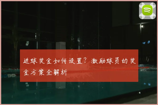 进球奖金如何设置？激励球员的奖金方案全解析