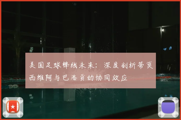 美国足球锋线未来:深度剖析蒂莫西维阿与巴洛贡的协同效应