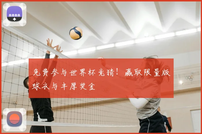 免费参与世界杯竞猜！赢取限量版球衣与丰厚奖金